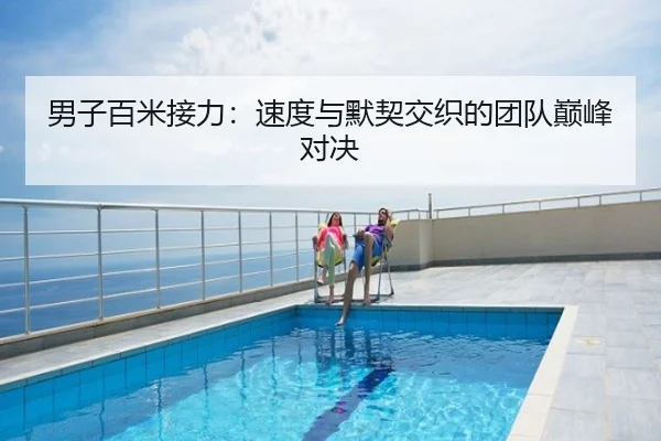 男子百米接力：速度与默契交织的团队巅峰对决